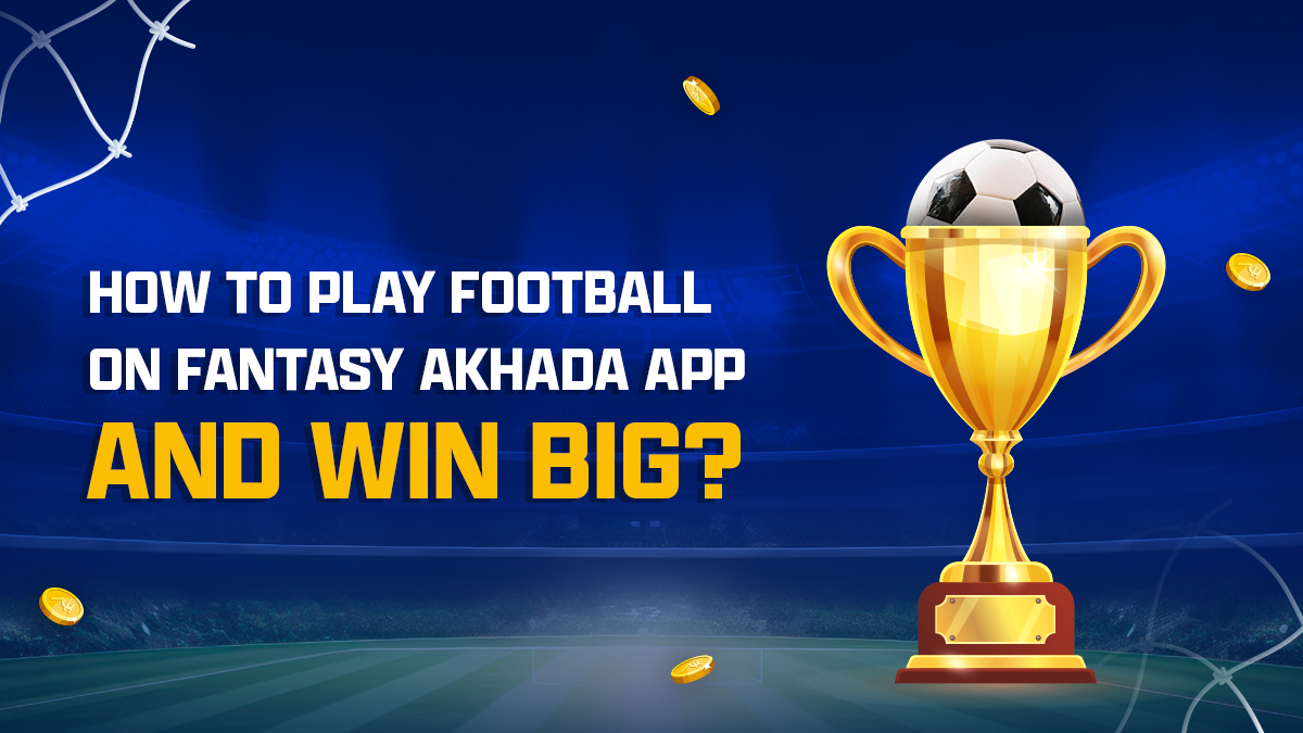 How to Play Fantasy Football on the Fantasy Akhada App and Win Big Prizes?